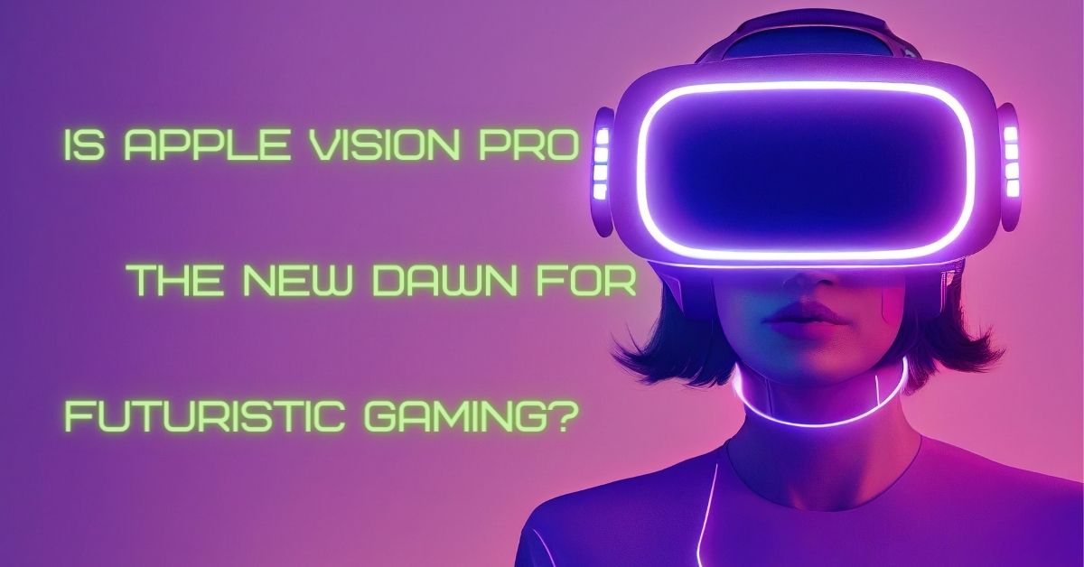 Is Apple Vision Pro the New Dawn for Futuristic Gaming?
